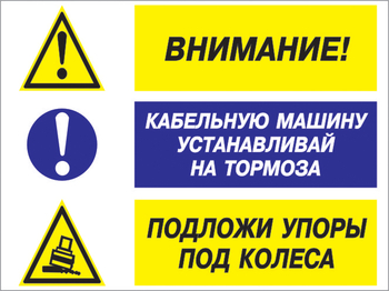 Кз 77 внимание - кабельную машину устанавливай на тормоза, подложи упоры под колеса. (пластик, 600х400 мм) - Знаки безопасности - Комбинированные знаки безопасности - магазин "Охрана труда и Техника безопасности"